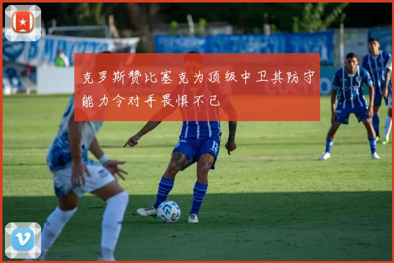 克罗斯赞比塞克为顶级中卫其防守能力令对手畏惧不已