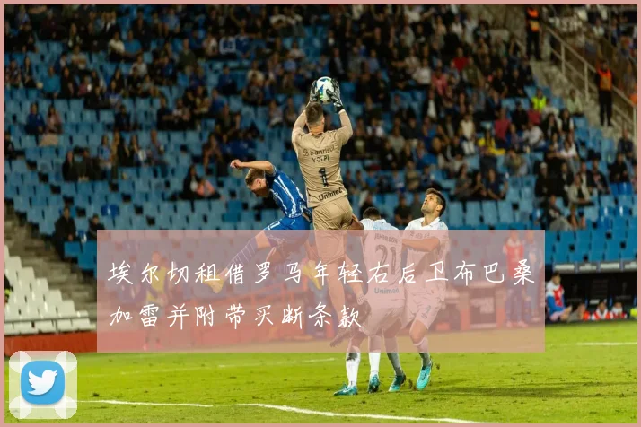 埃尔切租借罗马年轻右后卫布巴桑加雷并附带买断条款