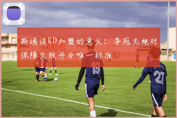 斯通谈KD加盟的意义：争冠无绝对保障失败并非唯一标准