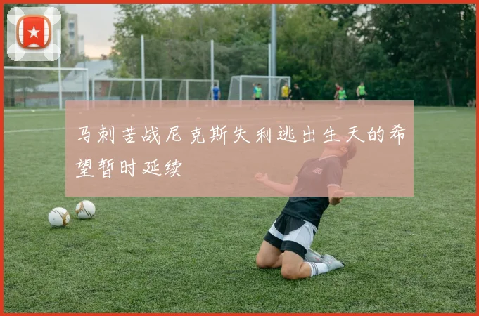 马刺苦战尼克斯失利逃出生天的希望暂时延续