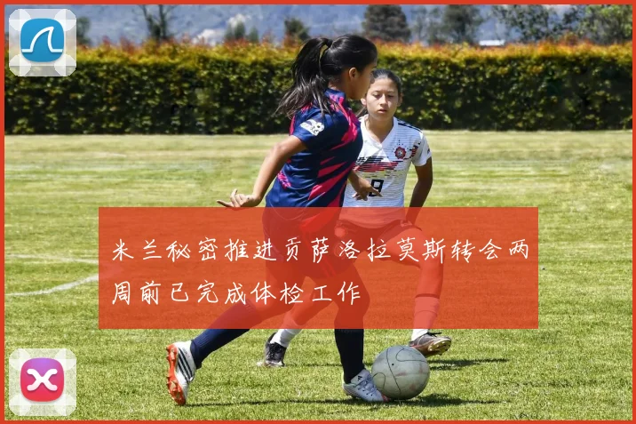 米兰秘密推进贡萨洛拉莫斯转会两周前已完成体检工作