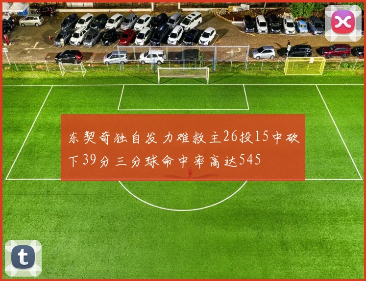 东契奇独自发力难救主26投15中砍下39分三分球命中率高达545