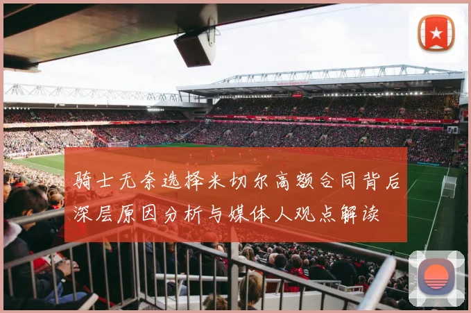 骑士无奈选择米切尔高额合同背后深层原因分析与媒体人观点解读
