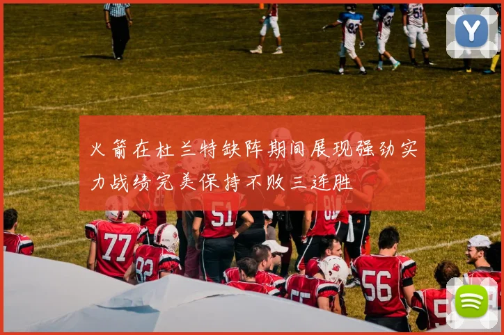火箭在杜兰特缺阵期间展现强劲实力战绩完美保持不败三连胜