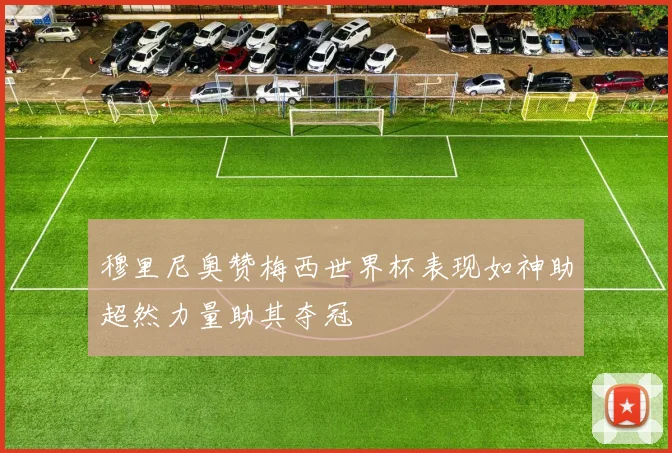 穆里尼奥赞梅西世界杯表现如神助超然力量助其夺冠