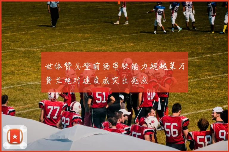 世体赞戈登前场串联能力超越莱万费兰绝对速度成突出亮点