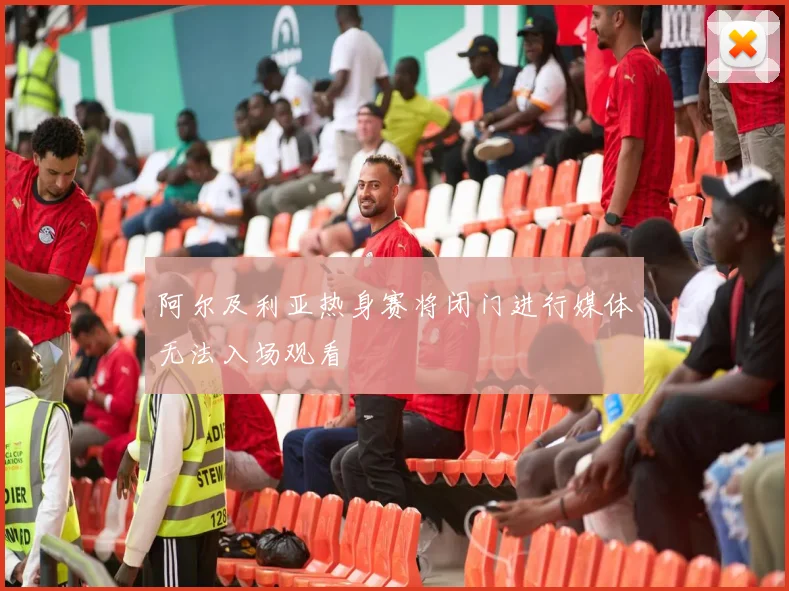 阿尔及利亚热身赛将闭门进行媒体无法入场观看