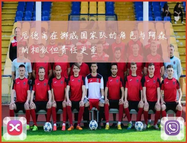 厄德高在挪威国家队的角色与阿森纳相似但责任更重