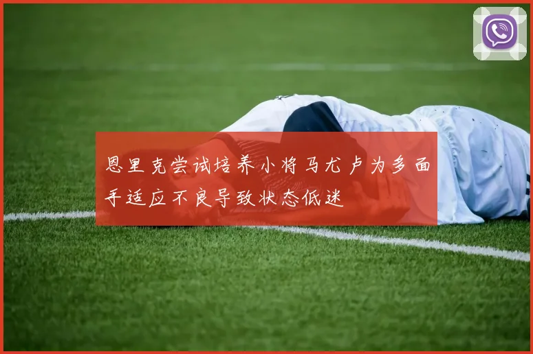 恩里克尝试培养小将马尤卢为多面手适应不良导致状态低迷